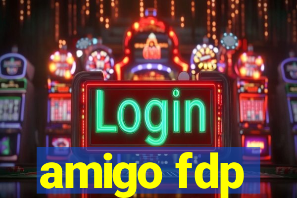 amigo fdp